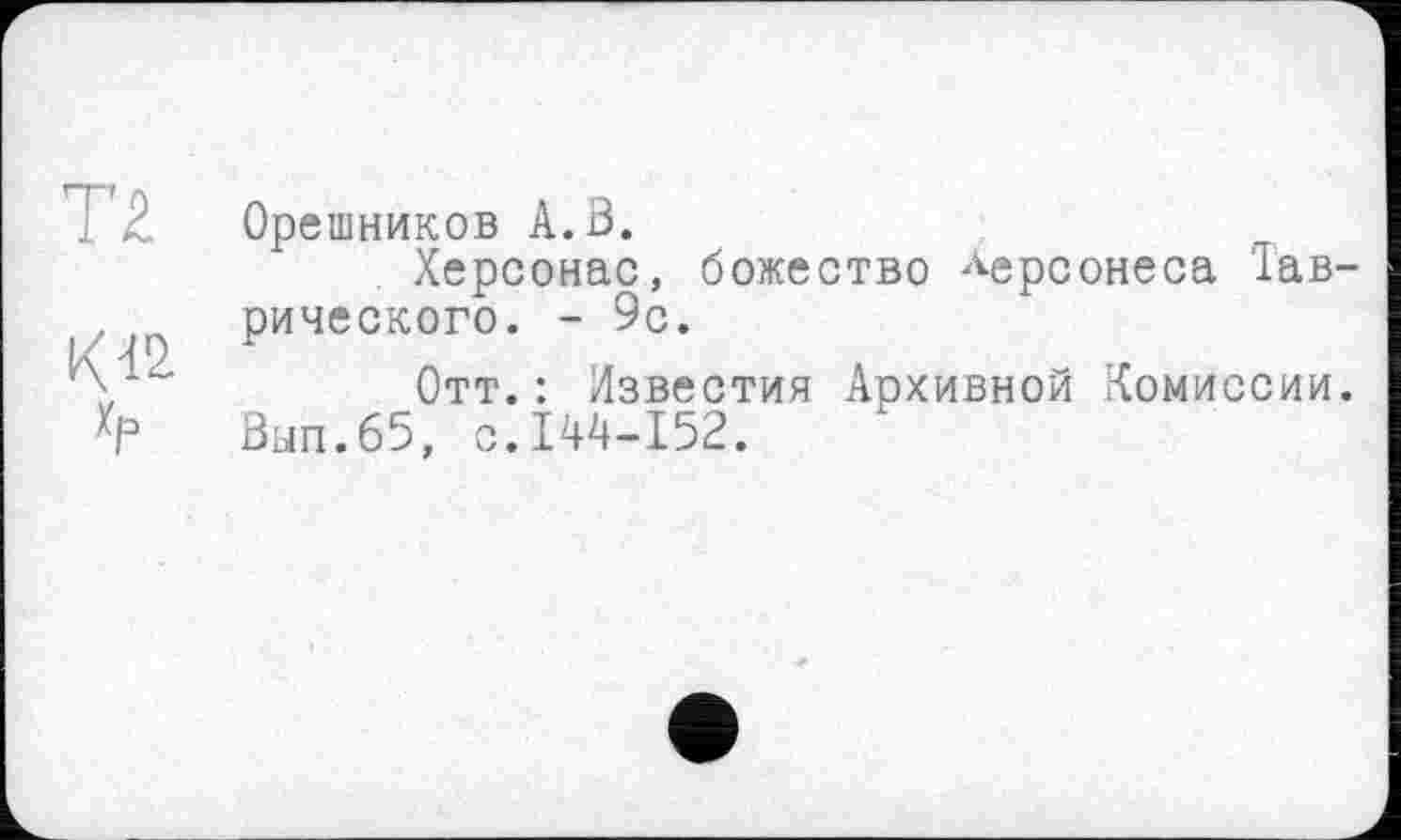 ﻿Т£
К-к
Хр
Орешников А. В.
Херсонас, божество Херсонеса ‘1ав-рического. - 9с.
Отт.: Лзвестия Архивной Комиссии. Вып.65, с.144-152.